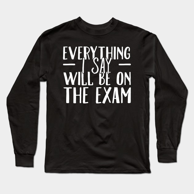 Everything I say will be on the exam Long Sleeve T-Shirt by captainmood